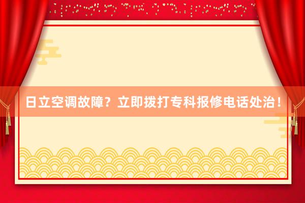 日立空调故障？立即拨打专科报修电话处治！